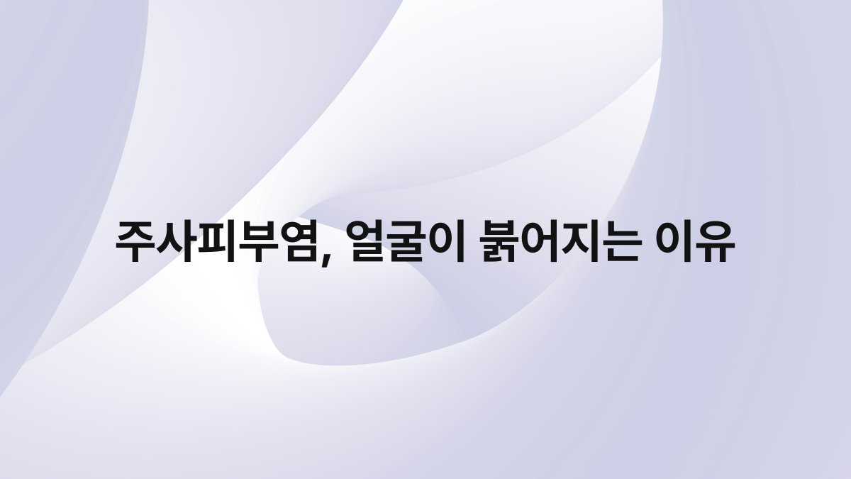 주사피부염 얼굴이 붉어지는 이유