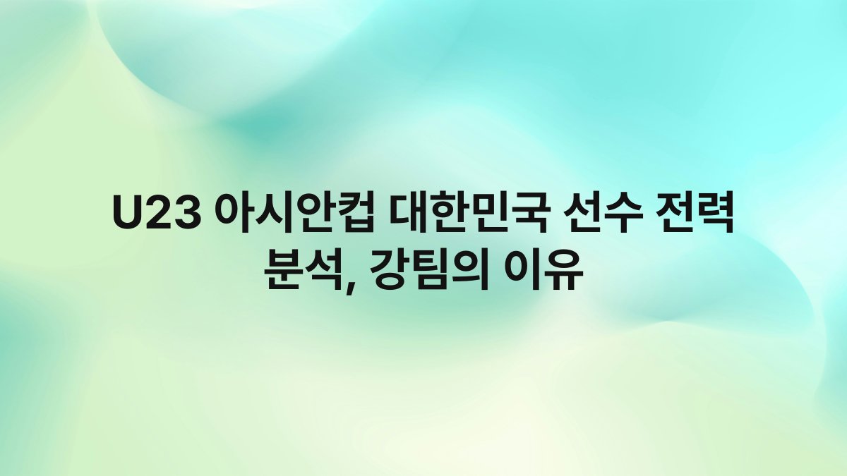 U23 아시안컵 대한민국 선수 전력 분석 강팀의 이유