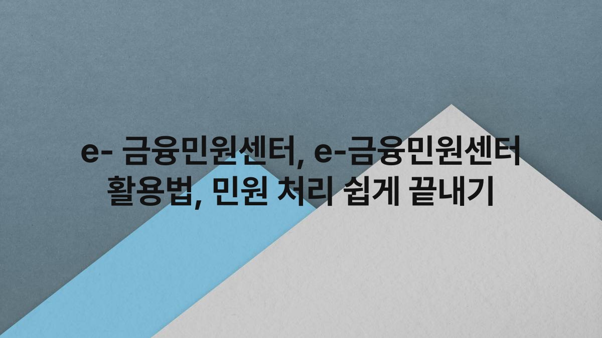 e- 금융민원센터, e-금융민원센터 활용법, 민원 처리 쉽게 끝내기