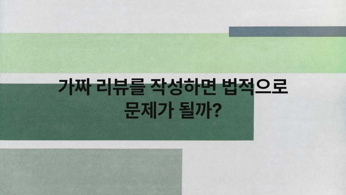 가짜 리뷰를 작성하면 법적으로 문제가 될까?
