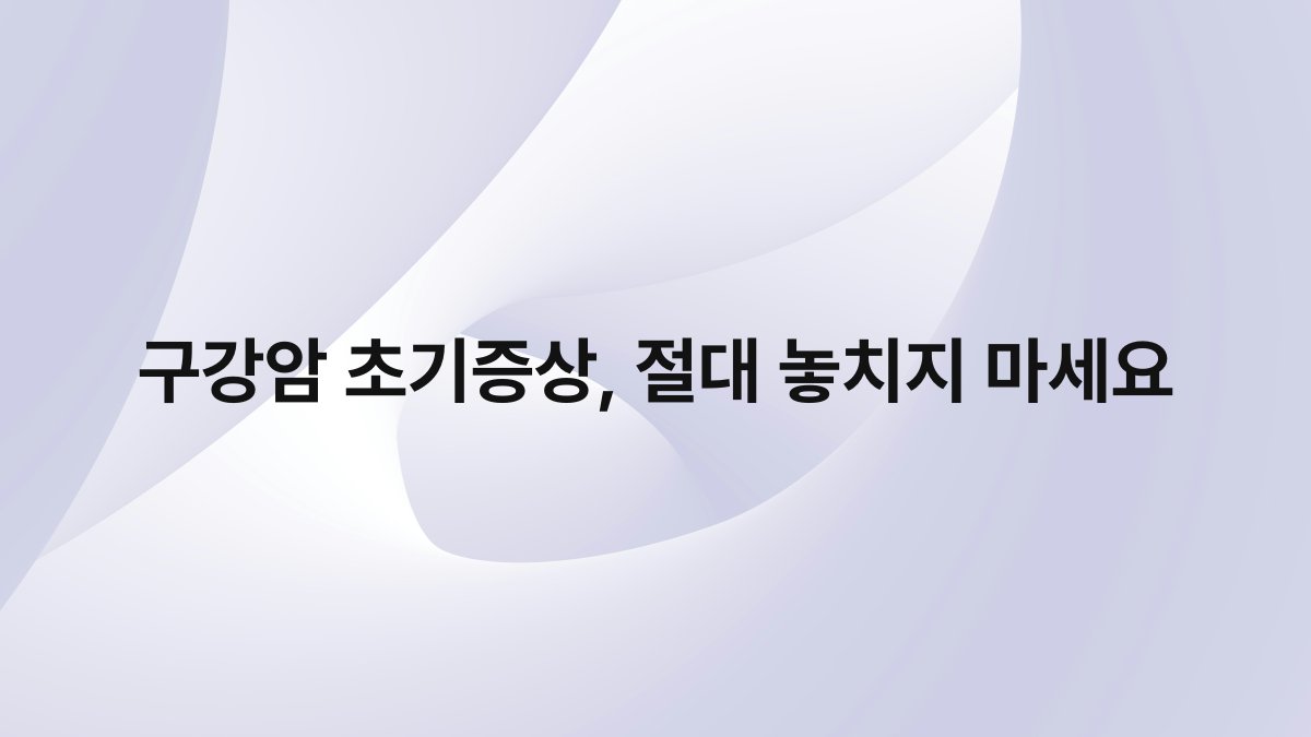 구강암 초기증상 절대 놓치지 마세요