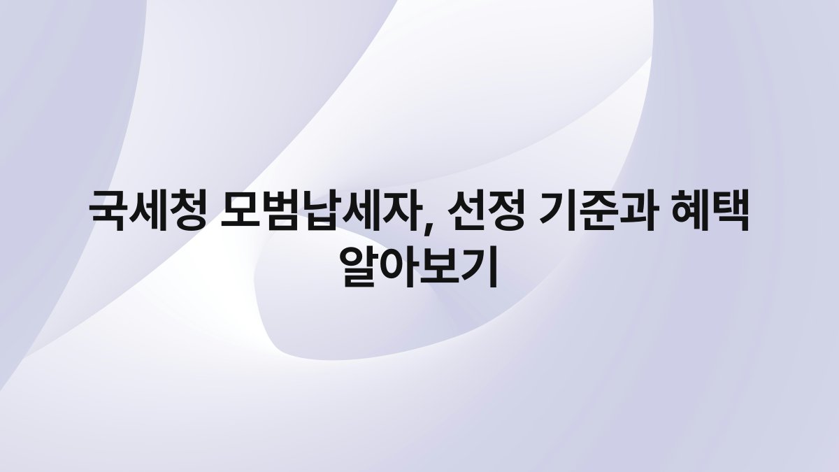 국세청 모범납세자 선정 기준과 혜택 알아보기