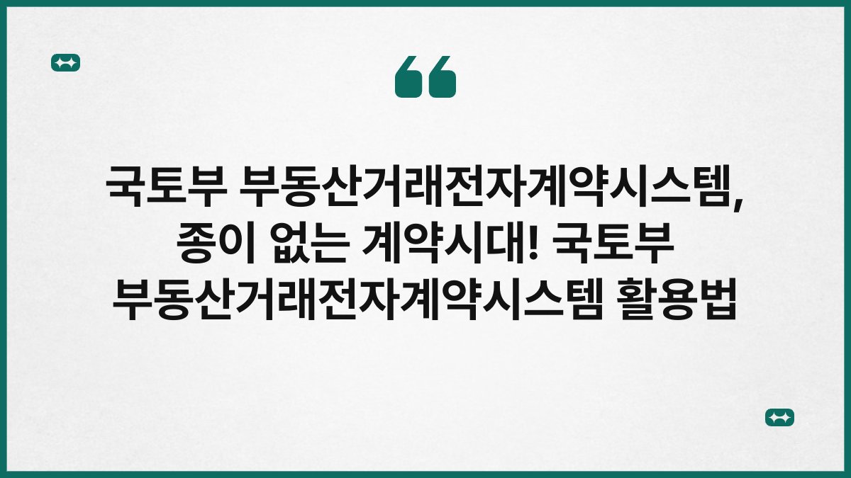 국토부 부동산거래전자계약시스템, 종이 없는 계약시대! 국토부 부동산거래전자계약시스템 활용법