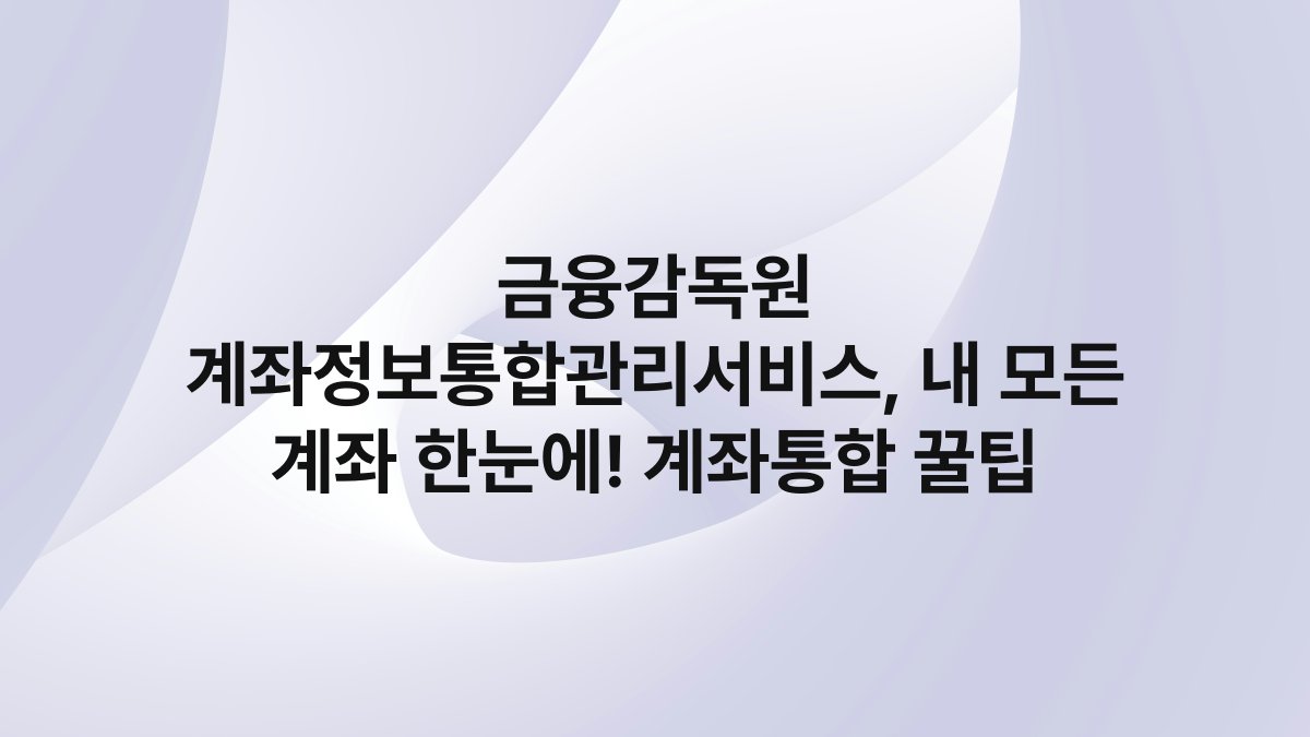금융감독원 계좌정보통합관리서비스 내 모든 계좌 한눈에 계좌통합 꿀팁