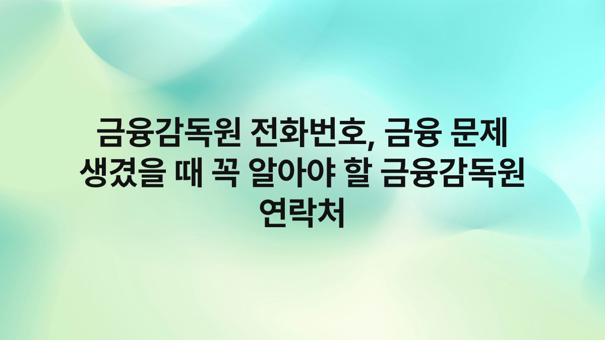 금융감독원 전화번호, 금융 문제 생겼을 때 꼭 알아야 할 금융감독원 연락처