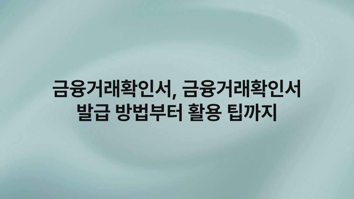 금융거래확인서 금융거래확인서 발급 방법부터 활용 팁까지