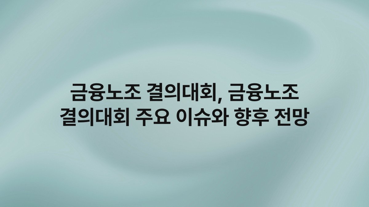 금융노조 결의대회 금융노조 결의대회 주요 이슈와 향후 전망