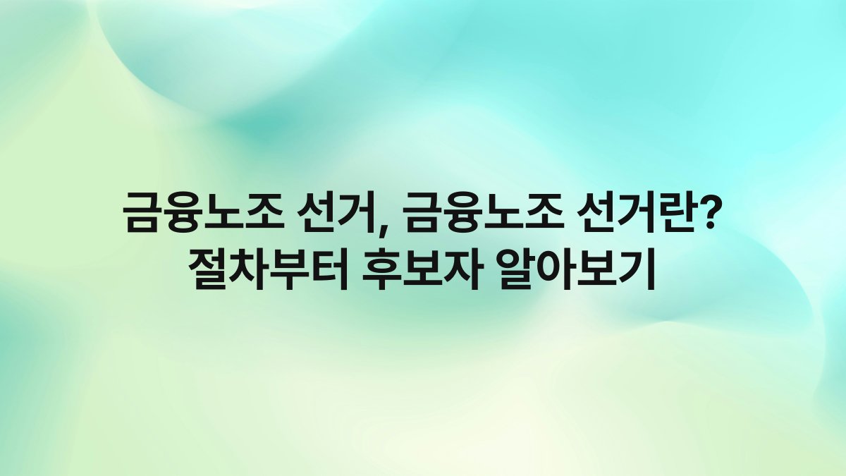 금융노조 선거 금융노조 선거란 절차부터 후보자 알아보기