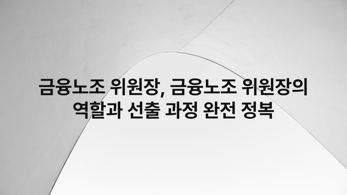 금융노조 위원장 금융노조 위원장의 역할과 선출 과정 완전 정복