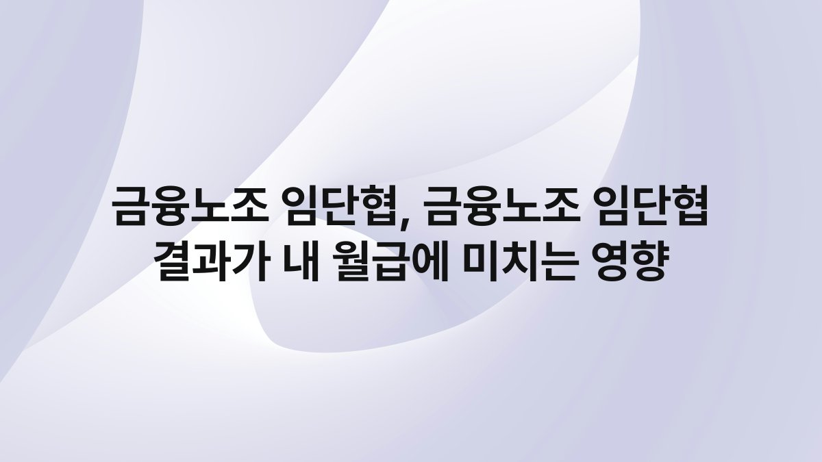 금융노조 임단협 금융노조 임단협 결과가 내 월급에 미치는 영향