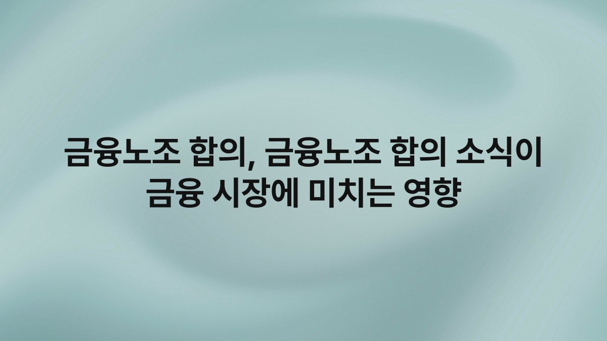 금융노조 합의 금융노조 합의 소식이 금융 시장에 미치는 영향