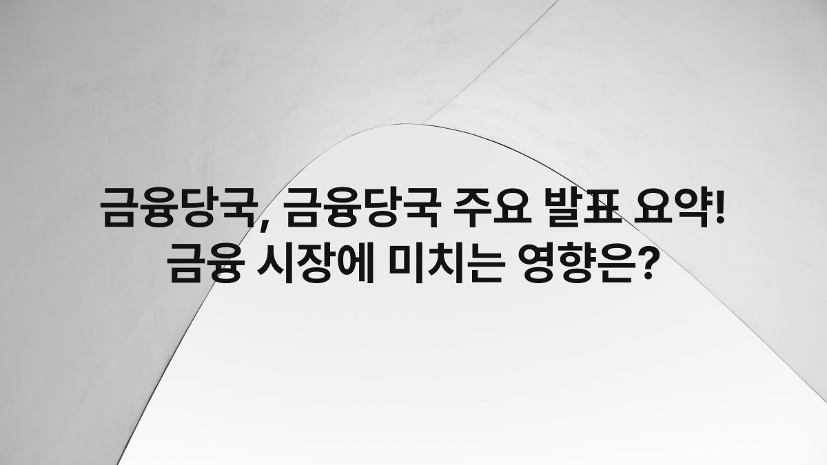 금융당국 금융당국 주요 발표 요약 금융 시장에 미치는 영향은
