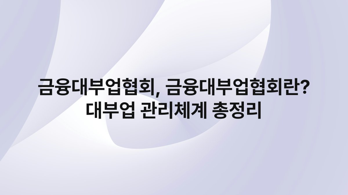 금융대부업협회 금융대부업협회란 대부업 관리체계 총정리