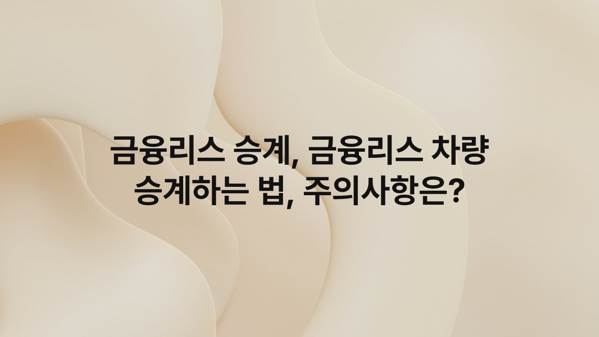 금융리스 승계, 금융리스 차량 승계하는 법, 주의사항은?