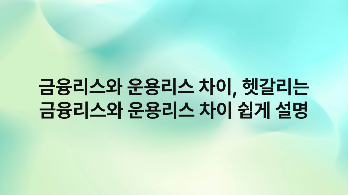 금융리스와 운용리스 차이 헷갈리는 금융리스와 운용리스 차이 쉽게 설명