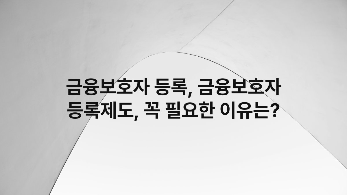 금융보호자 등록, 금융보호자 등록제도, 꼭 필요한 이유는?