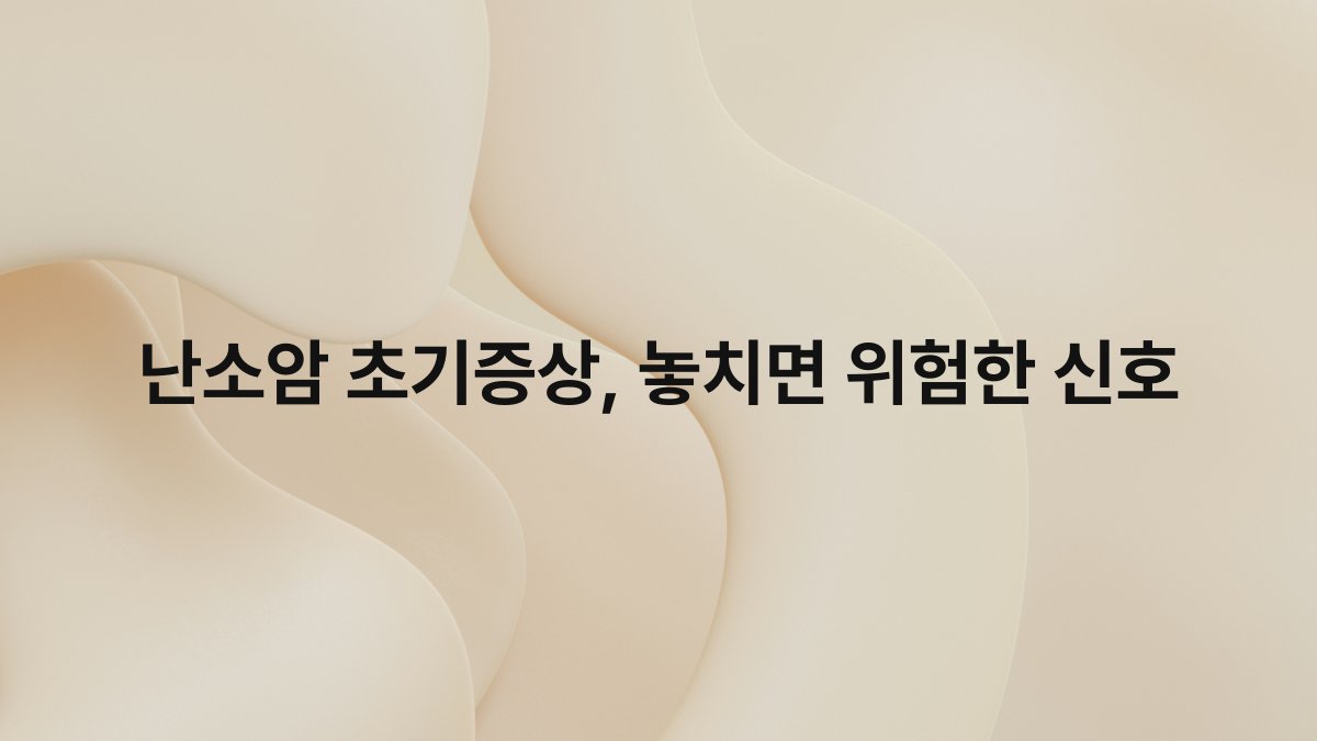 난소암 초기증상 놓치면 위험한 신호