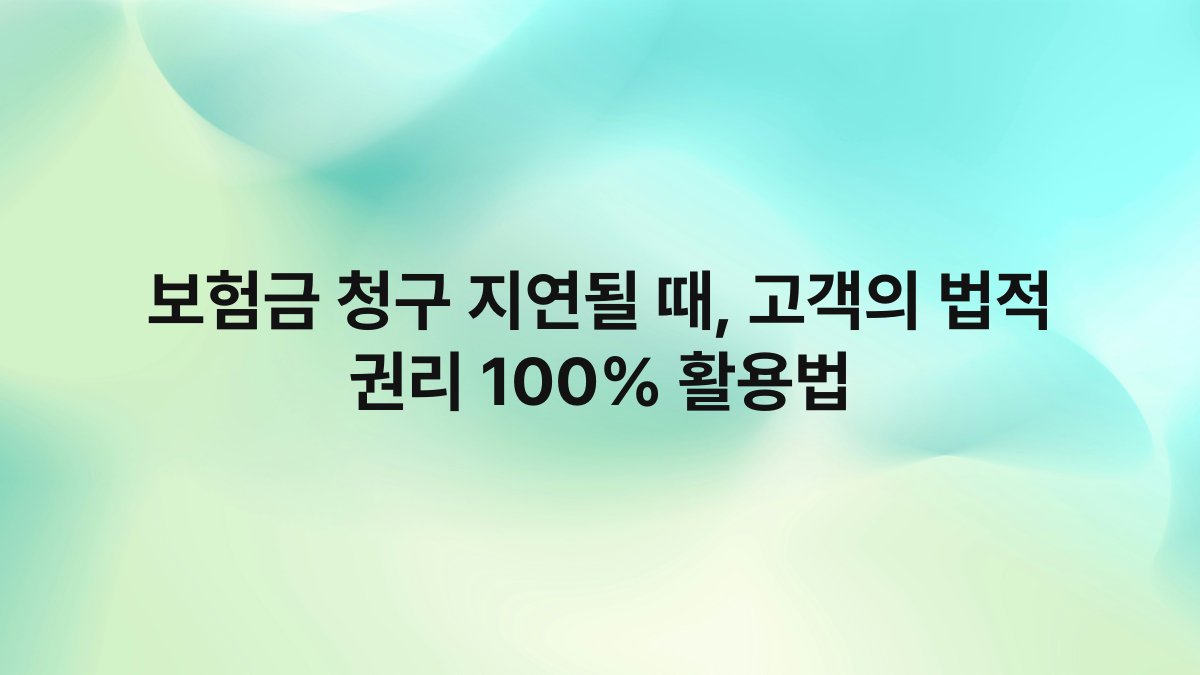 보험금 청구 지연될 때 고객의 법적 권리 100 활용법