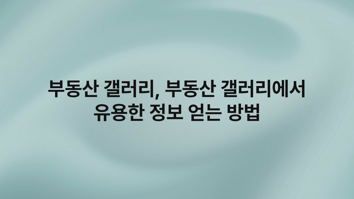 부동산 갤러리 부동산 갤러리에서 유용한 정보 얻는 방법