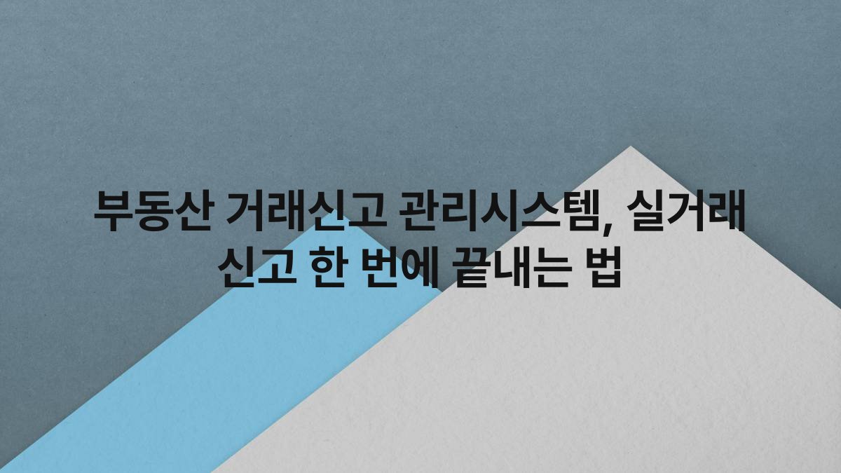 부동산 거래신고 관리시스템 실거래 신고 한 번에 끝내는 법