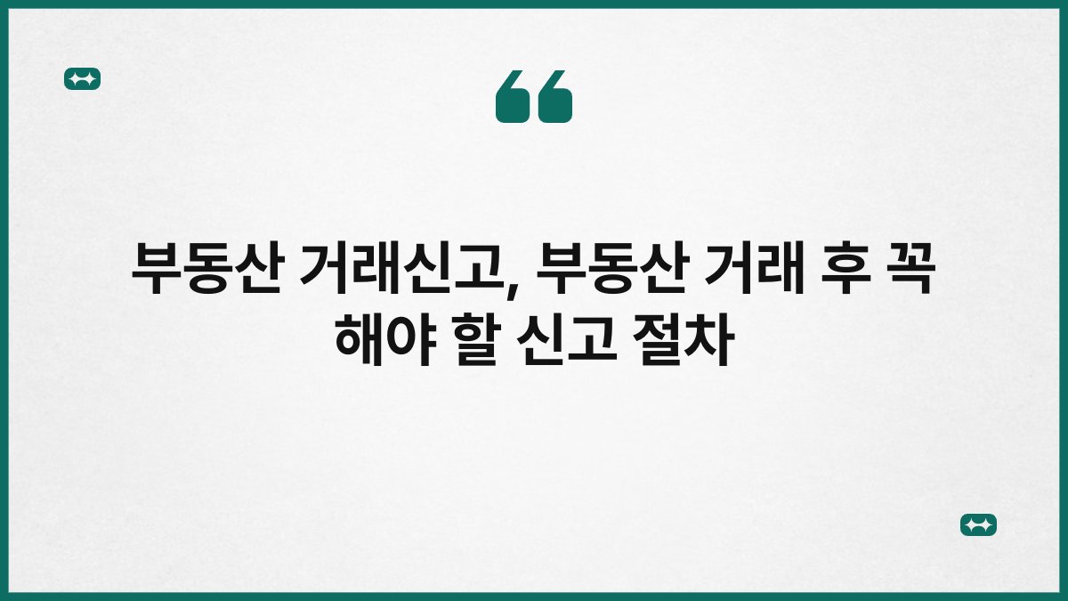 부동산 거래신고 부동산 거래 후 꼭 해야 할 신고 절차