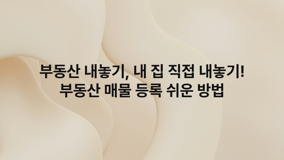부동산 내놓기, 내 집 직접 내놓기! 부동산 매물 등록 쉬운 방법