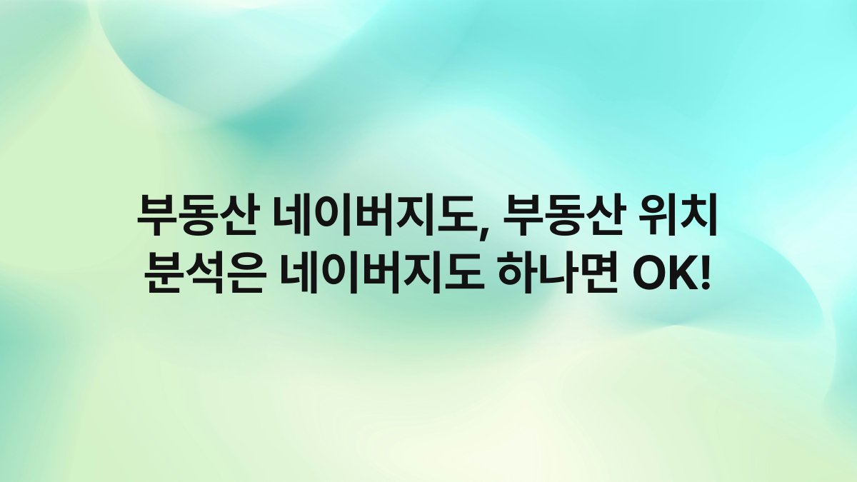 부동산 네이버지도, 부동산 위치 분석은 네이버지도 하나면 OK!