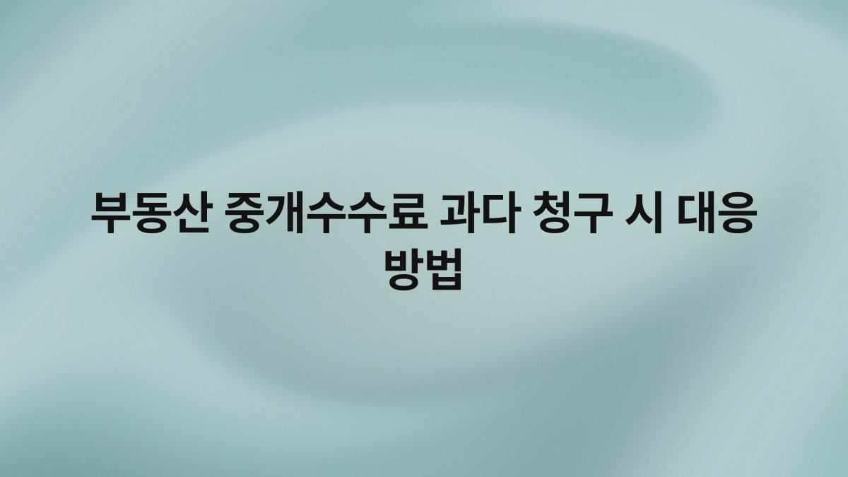 부동산 중개수수료 과다 청구 시 대응 방법
