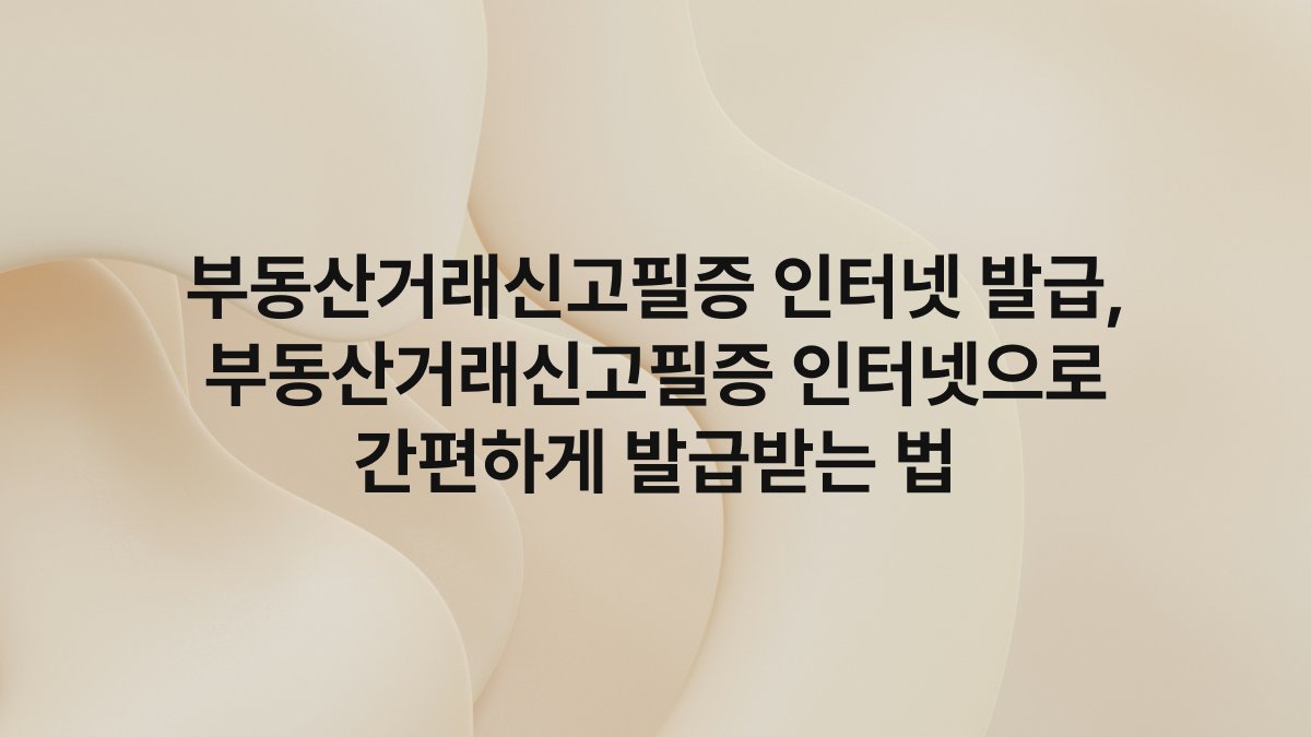 부동산거래신고필증 인터넷 발급, 부동산거래신고필증 인터넷으로 간편하게 발급받는 법