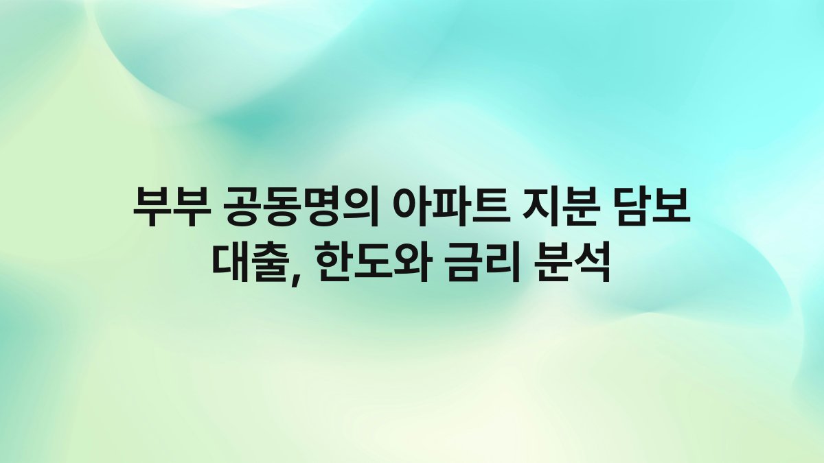 부부 공동명의 아파트 지분 담보 대출 한도와 금리 분석