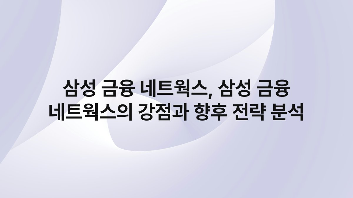 삼성 금융 네트웍스 삼성 금융 네트웍스의 강점과 향후 전략 분석