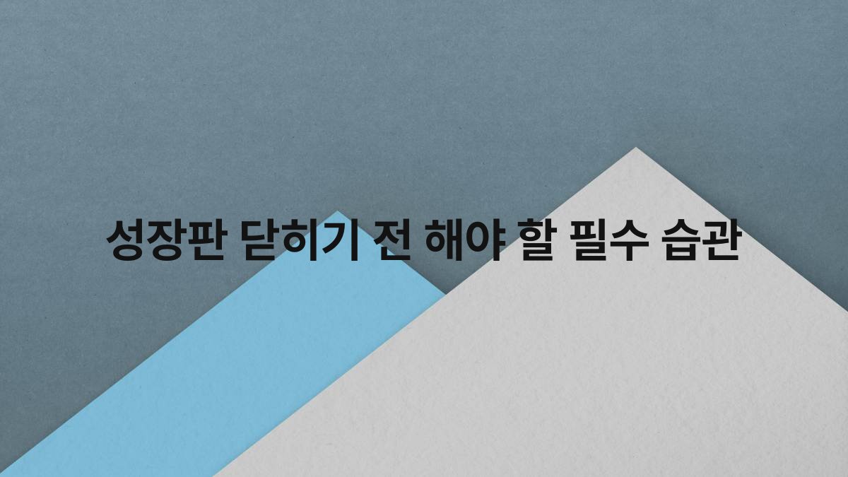 성장판 닫히기 전 해야 할 필수 습관