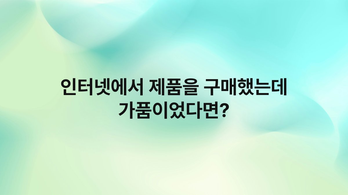 인터넷에서 제품을 구매했는데 가품이었다면?