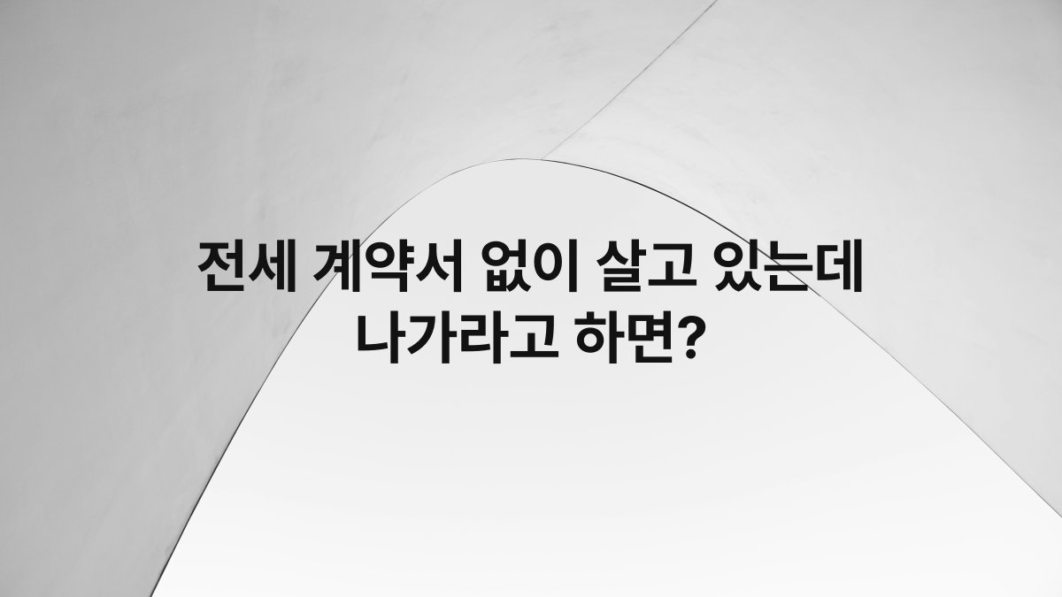 전세 계약서 없이 살고 있는데 나가라고 하면