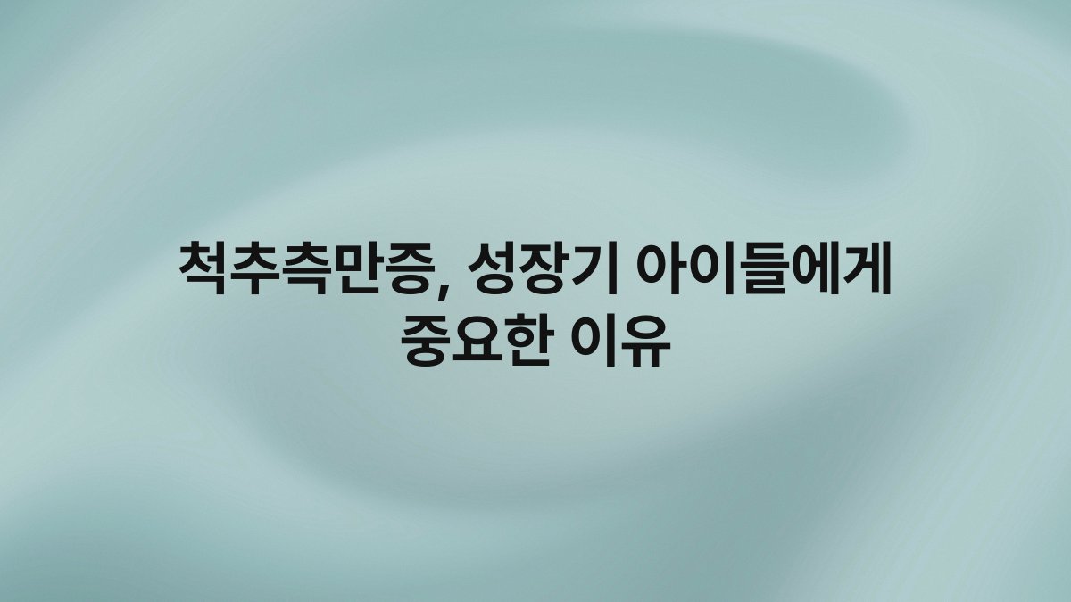 척추측만증, 성장기 아이들에게 중요한 이유
