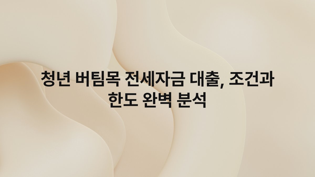 청년 버팀목 전세자금 대출 조건과 한도 완벽 분석