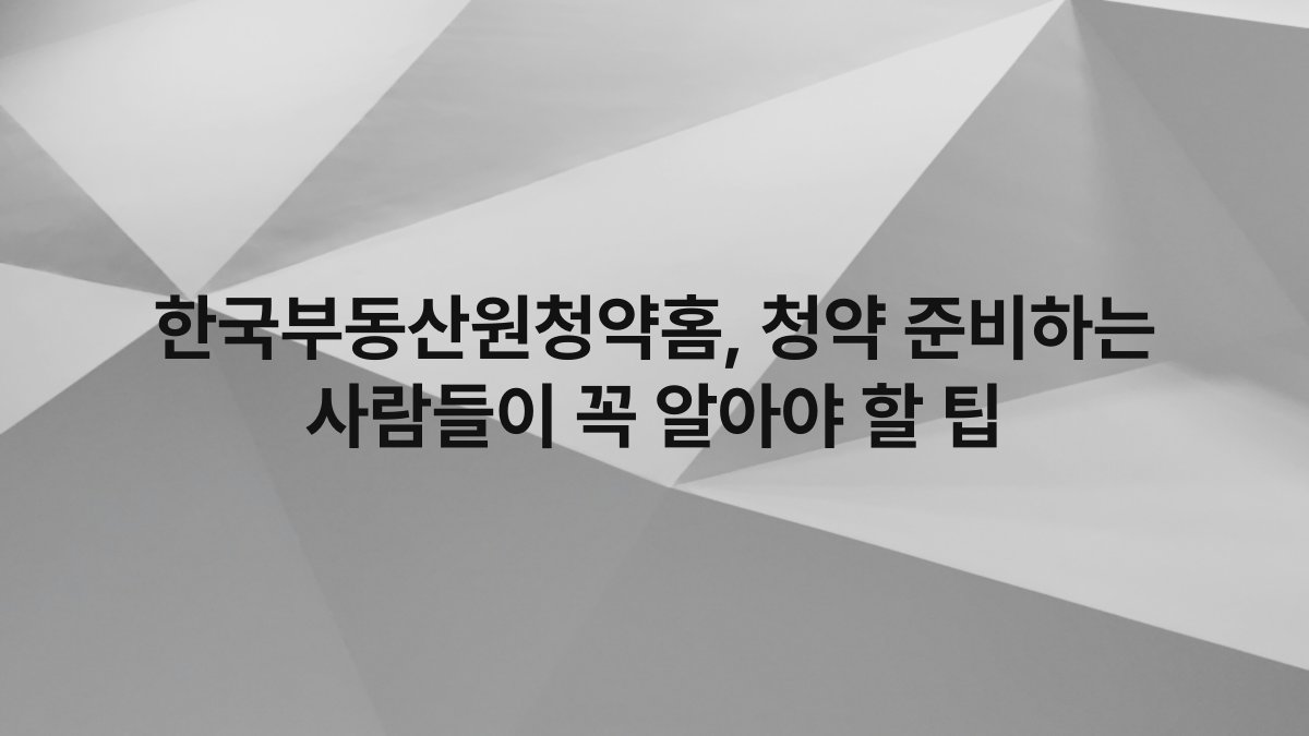 한국부동산원청약홈 청약 준비하는 사람들이 꼭 알아야 할 팁