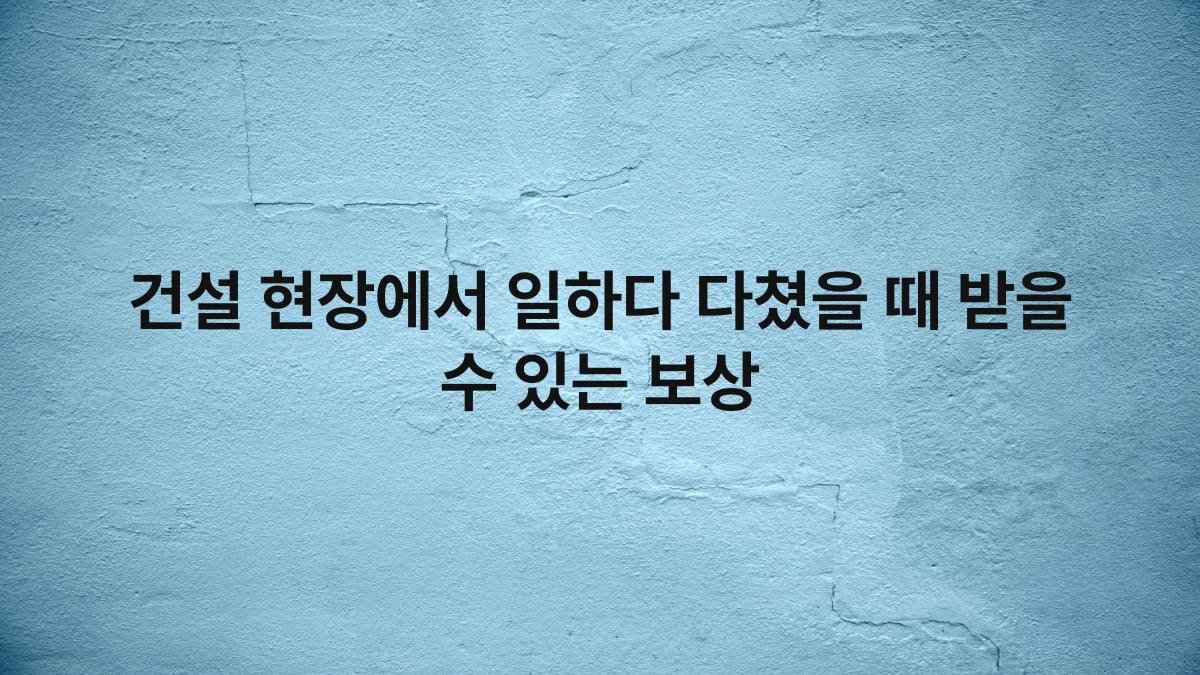 건설 현장에서 일하다 다쳤을 때 받을 수 있는 보상