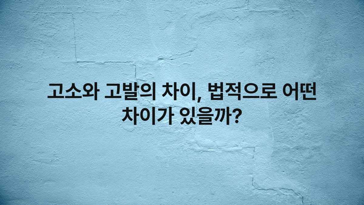 고소와 고발의 차이, 법적으로 어떤 차이가 있을까?
