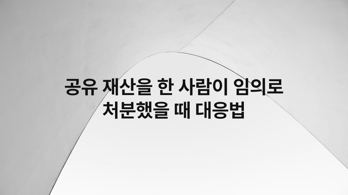 공유 재산을 한 사람이 임의로 처분했을 때 대응법