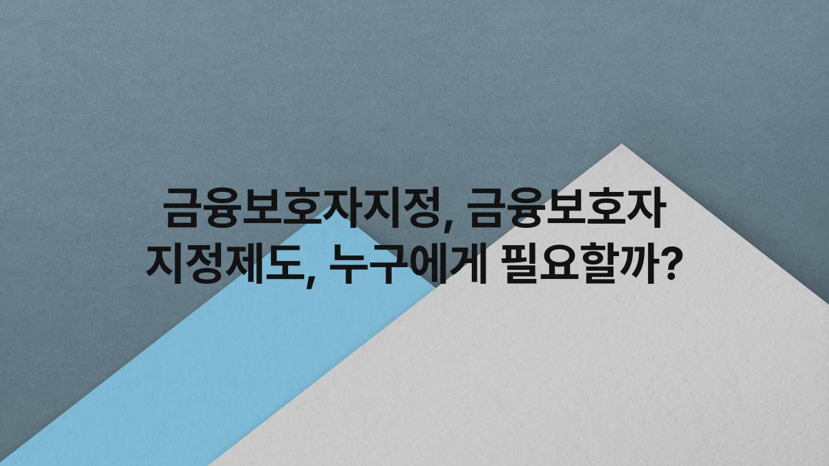 금융보호자지정, 금융보호자 지정제도, 누구에게 필요할까?
