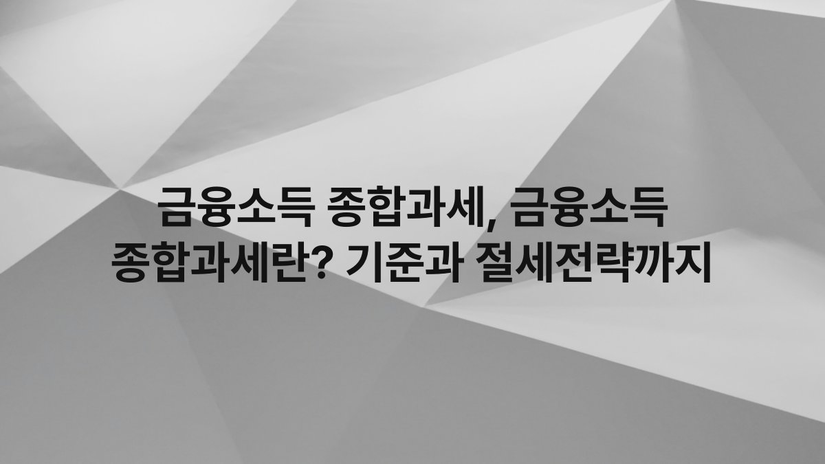 금융소득 종합과세, 금융소득 종합과세란? 기준과 절세전략까지