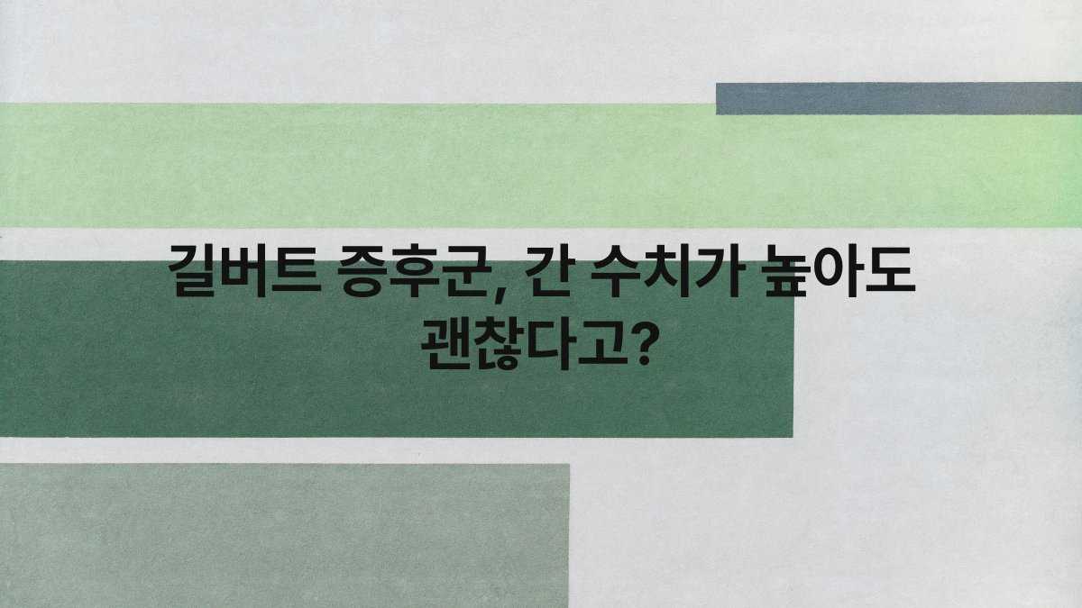 길버트 증후군, 간 수치가 높아도 괜찮다고?
