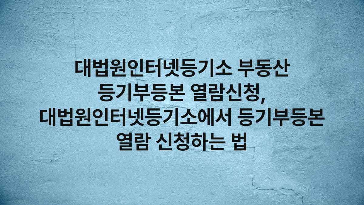 대법원인터넷등기소 부동산 등기부등본 열람신청, 대법원인터넷등기소에서 등기부등본 열람 신청하는 법