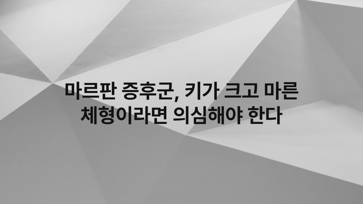 마르판 증후군, 키가 크고 마른 체형이라면 의심해야 한다