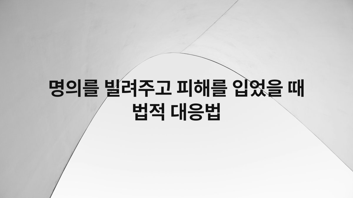 명의를 빌려주고 피해를 입었을 때 법적 대응법