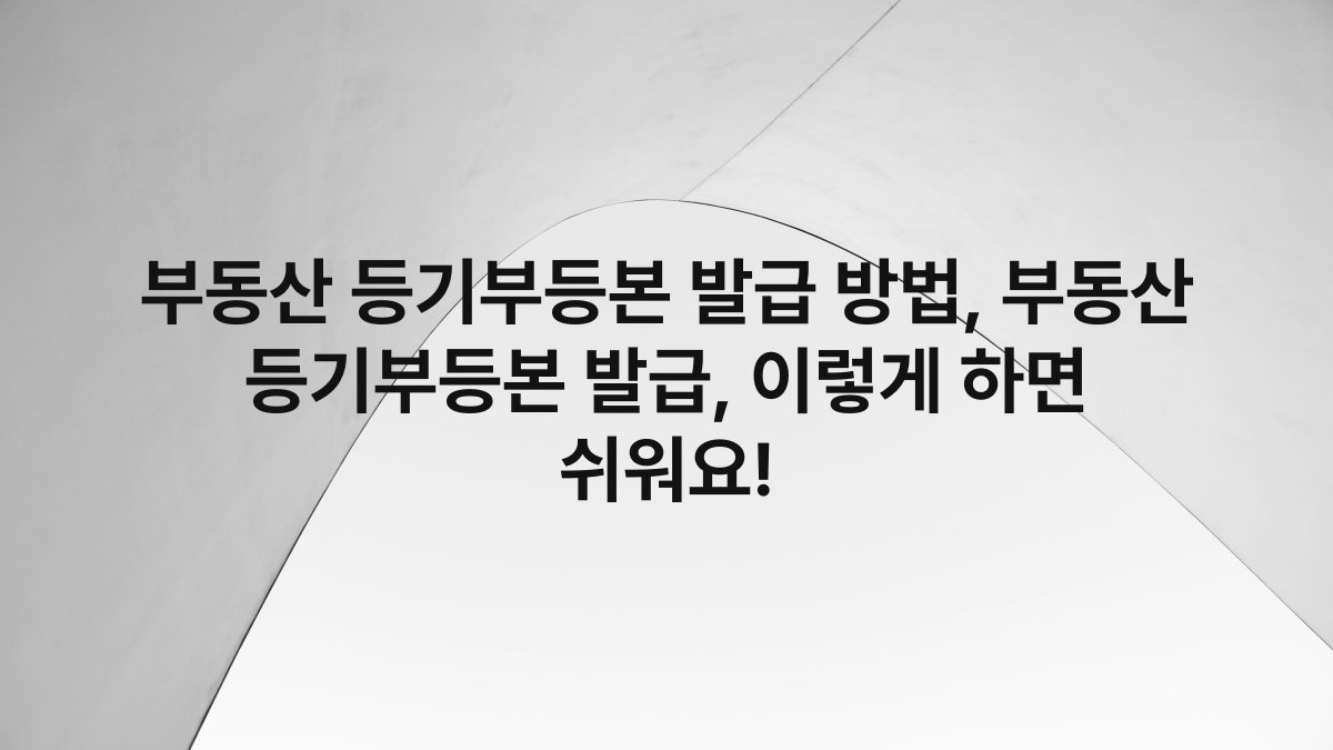부동산 등기부등본 발급 방법, 부동산 등기부등본 발급, 이렇게 하면 쉬워요!