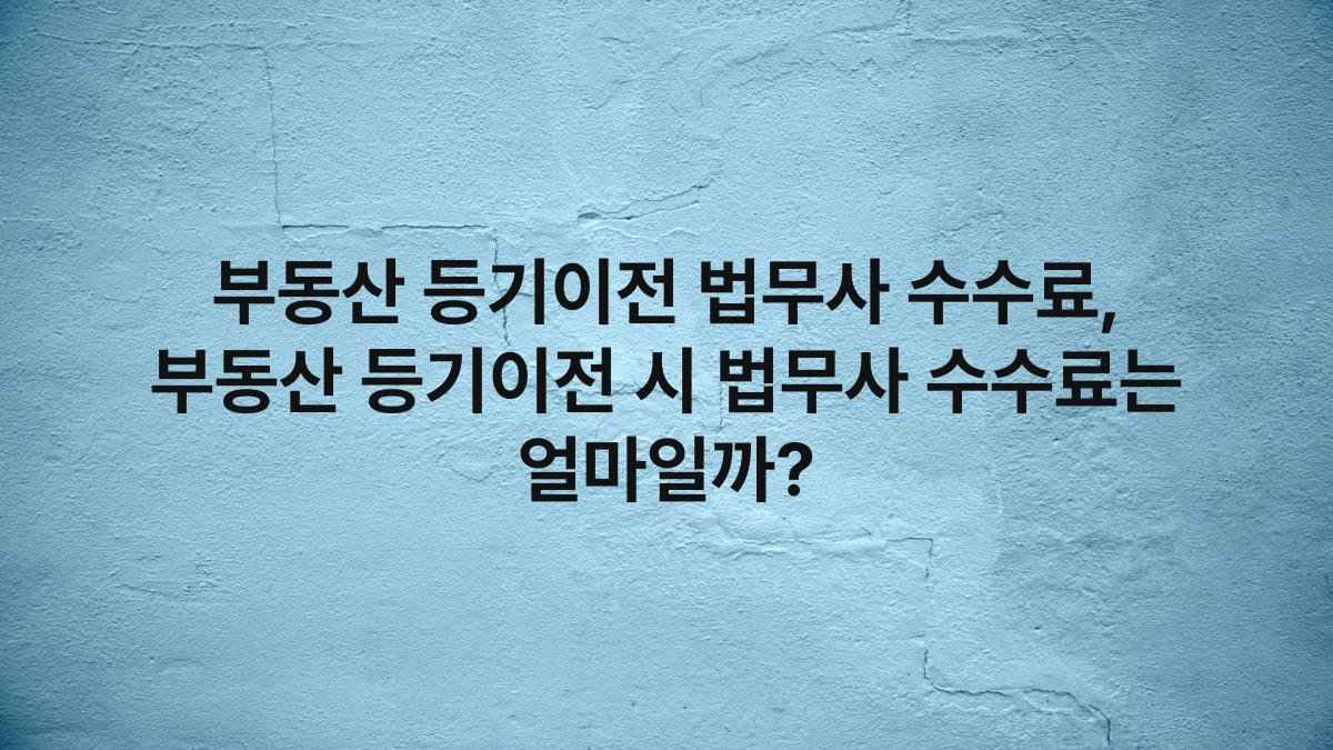 부동산 등기이전 법무사 수수료, 부동산 등기이전 시 법무사 수수료는 얼마일까?