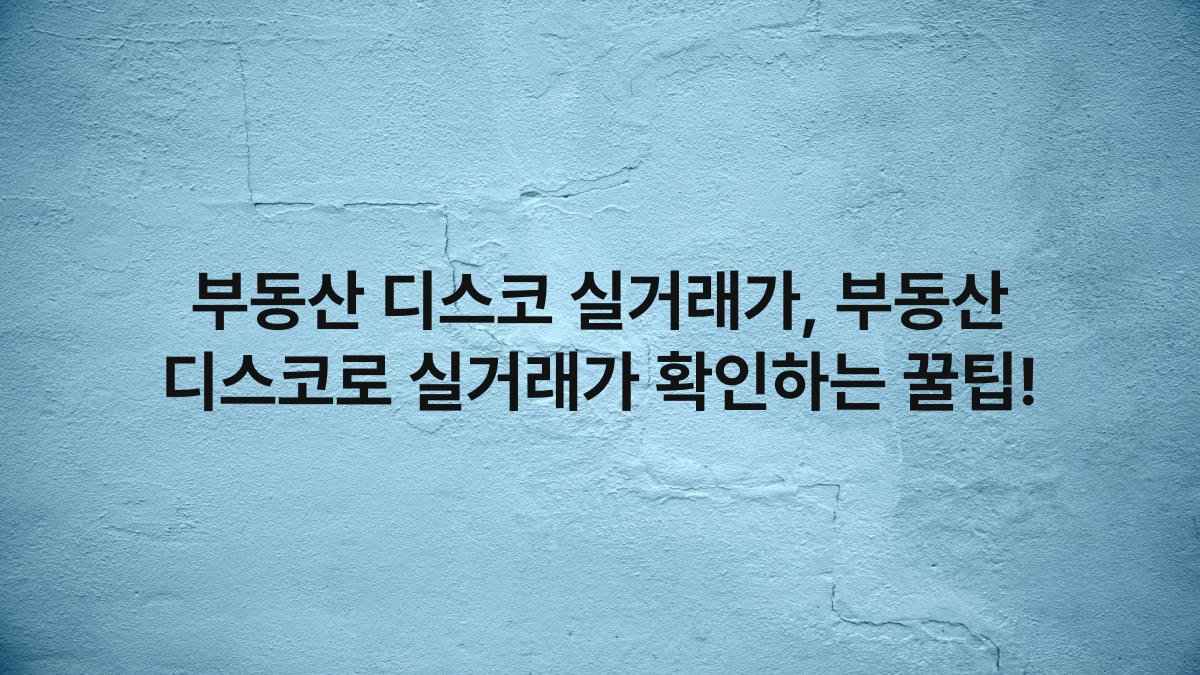 부동산 디스코 실거래가, 부동산 디스코로 실거래가 확인하는 꿀팁!