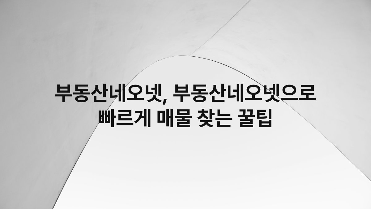 부동산네오넷, 부동산네오넷으로 빠르게 매물 찾는 꿀팁